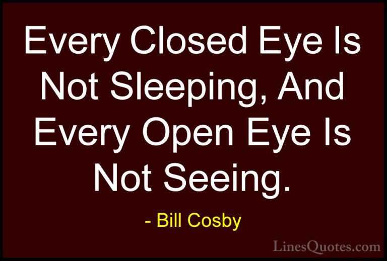Bill Cosby Quotes (10) - Every Closed Eye Is Not Sleeping, And Ev... - QuotesEvery Closed Eye Is Not Sleeping, And Every Open Eye Is Not Seeing.