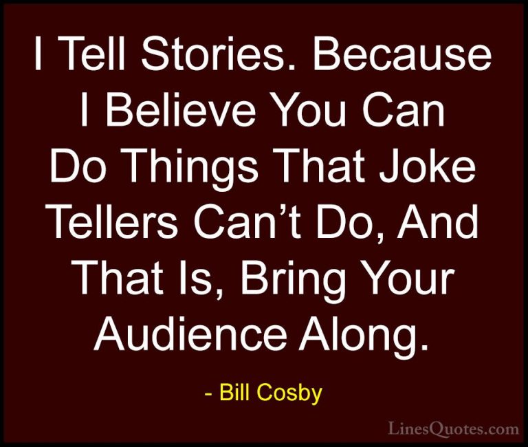 Bill Cosby Quotes (107) - I Tell Stories. Because I Believe You C... - QuotesI Tell Stories. Because I Believe You Can Do Things That Joke Tellers Can't Do, And That Is, Bring Your Audience Along.