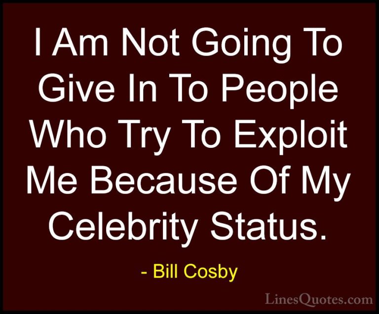 Bill Cosby Quotes (108) - I Am Not Going To Give In To People Who... - QuotesI Am Not Going To Give In To People Who Try To Exploit Me Because Of My Celebrity Status.