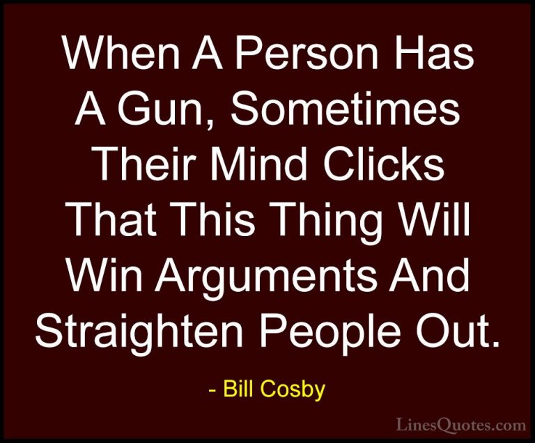 Bill Cosby Quotes (11) - When A Person Has A Gun, Sometimes Their... - QuotesWhen A Person Has A Gun, Sometimes Their Mind Clicks That This Thing Will Win Arguments And Straighten People Out.