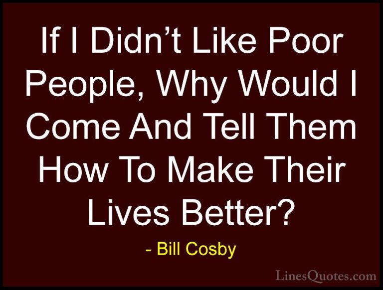 Bill Cosby Quotes (110) - If I Didn't Like Poor People, Why Would... - QuotesIf I Didn't Like Poor People, Why Would I Come And Tell Them How To Make Their Lives Better?