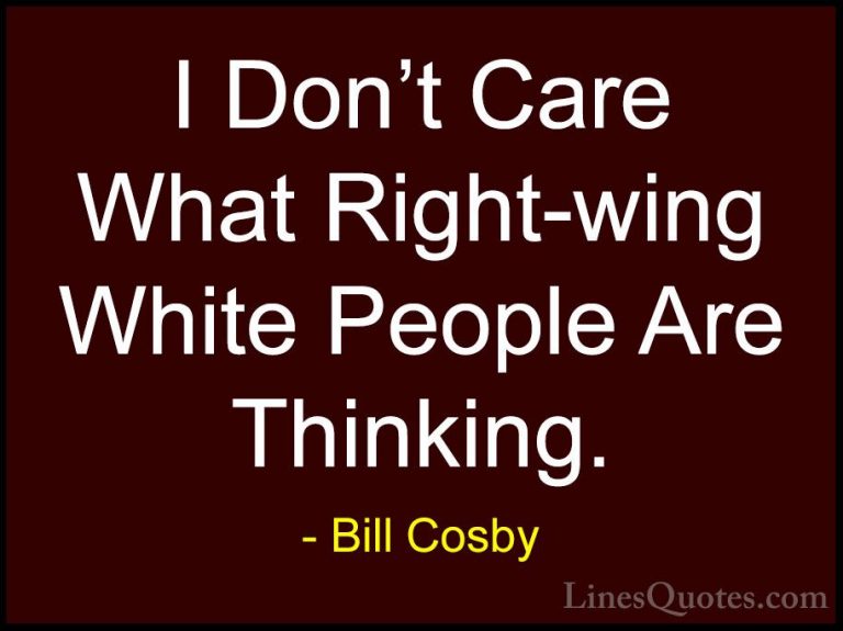Bill Cosby Quotes (111) - I Don't Care What Right-wing White Peop... - QuotesI Don't Care What Right-wing White People Are Thinking.