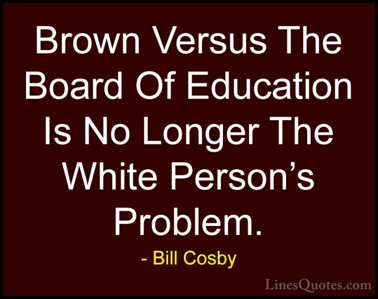 Bill Cosby Quotes (112) - Brown Versus The Board Of Education Is ... - QuotesBrown Versus The Board Of Education Is No Longer The White Person's Problem.