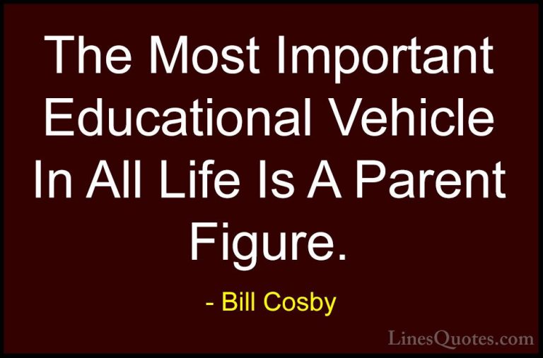 Bill Cosby Quotes (114) - The Most Important Educational Vehicle ... - QuotesThe Most Important Educational Vehicle In All Life Is A Parent Figure.