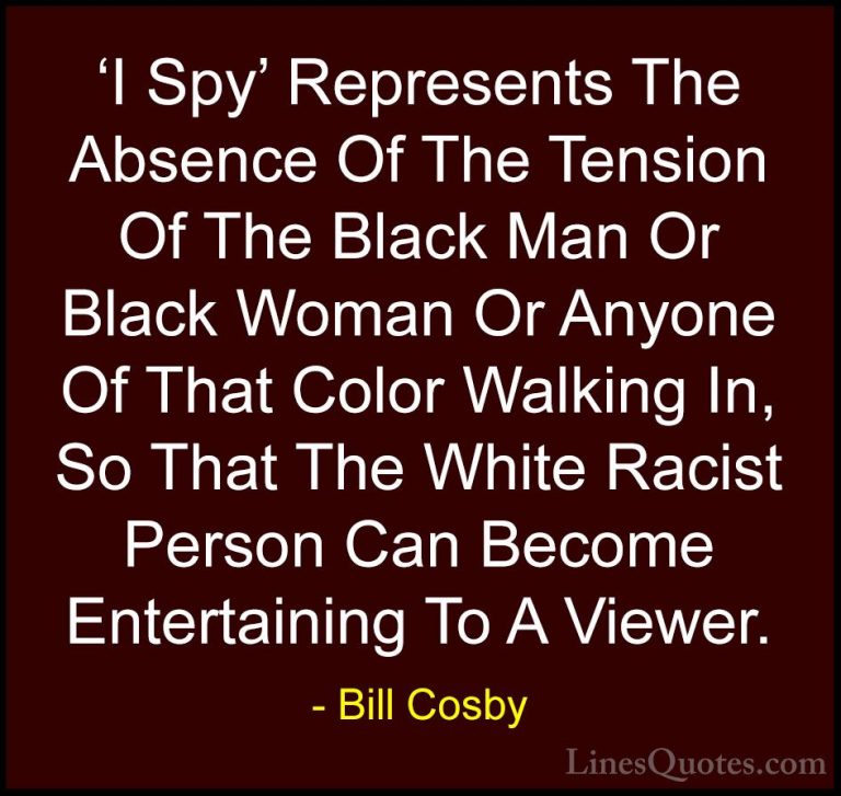 Bill Cosby Quotes (115) - 'I Spy' Represents The Absence Of The T... - Quotes'I Spy' Represents The Absence Of The Tension Of The Black Man Or Black Woman Or Anyone Of That Color Walking In, So That The White Racist Person Can Become Entertaining To A Viewer.