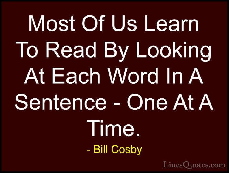 Bill Cosby Quotes (119) - Most Of Us Learn To Read By Looking At ... - QuotesMost Of Us Learn To Read By Looking At Each Word In A Sentence - One At A Time.