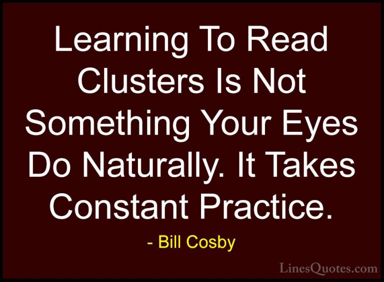 Bill Cosby Quotes (120) - Learning To Read Clusters Is Not Someth... - QuotesLearning To Read Clusters Is Not Something Your Eyes Do Naturally. It Takes Constant Practice.