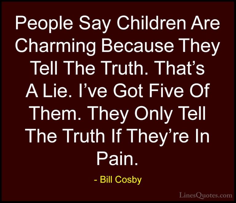 Bill Cosby Quotes (121) - People Say Children Are Charming Becaus... - QuotesPeople Say Children Are Charming Because They Tell The Truth. That's A Lie. I've Got Five Of Them. They Only Tell The Truth If They're In Pain.