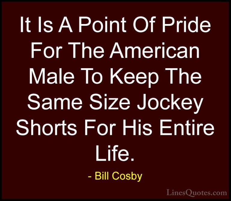 Bill Cosby Quotes (122) - It Is A Point Of Pride For The American... - QuotesIt Is A Point Of Pride For The American Male To Keep The Same Size Jockey Shorts For His Entire Life.