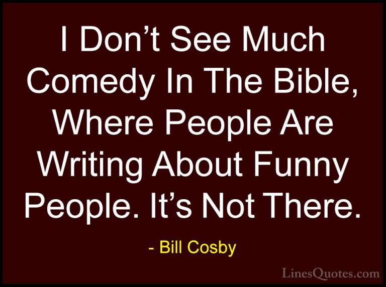 Bill Cosby Quotes (127) - I Don't See Much Comedy In The Bible, W... - QuotesI Don't See Much Comedy In The Bible, Where People Are Writing About Funny People. It's Not There.