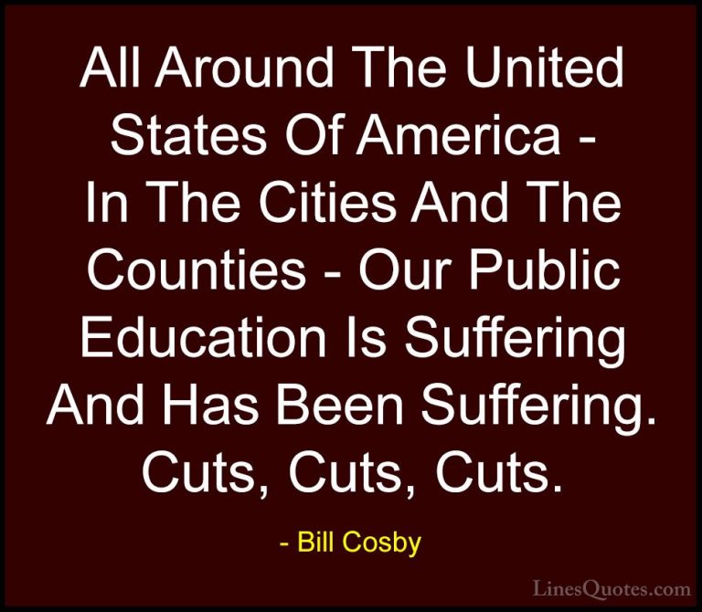 Bill Cosby Quotes (129) - All Around The United States Of America... - QuotesAll Around The United States Of America - In The Cities And The Counties - Our Public Education Is Suffering And Has Been Suffering. Cuts, Cuts, Cuts.
