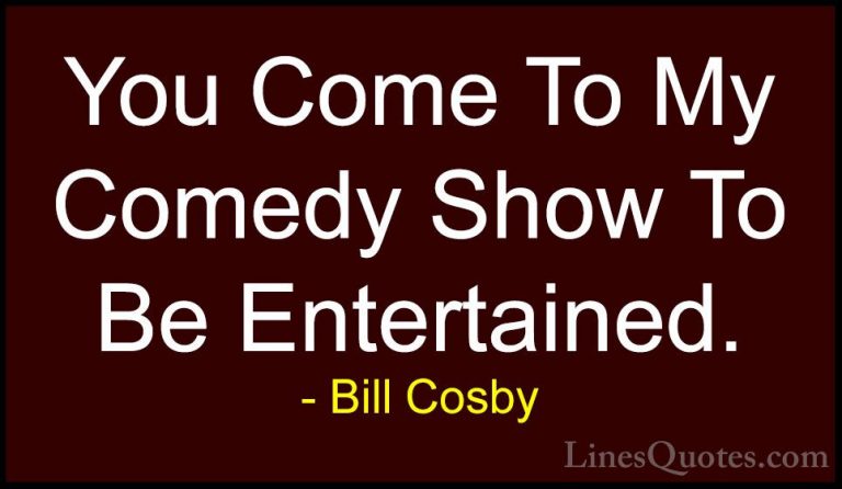 Bill Cosby Quotes (133) - You Come To My Comedy Show To Be Entert... - QuotesYou Come To My Comedy Show To Be Entertained.