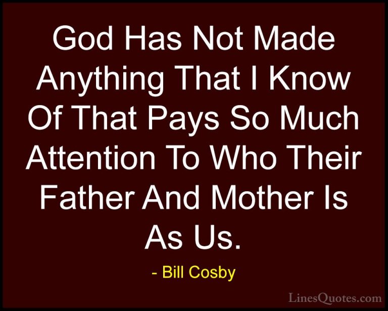 Bill Cosby Quotes (144) - God Has Not Made Anything That I Know O... - QuotesGod Has Not Made Anything That I Know Of That Pays So Much Attention To Who Their Father And Mother Is As Us.