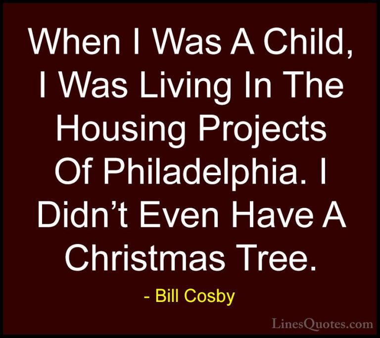 Bill Cosby Quotes (147) - When I Was A Child, I Was Living In The... - QuotesWhen I Was A Child, I Was Living In The Housing Projects Of Philadelphia. I Didn't Even Have A Christmas Tree.