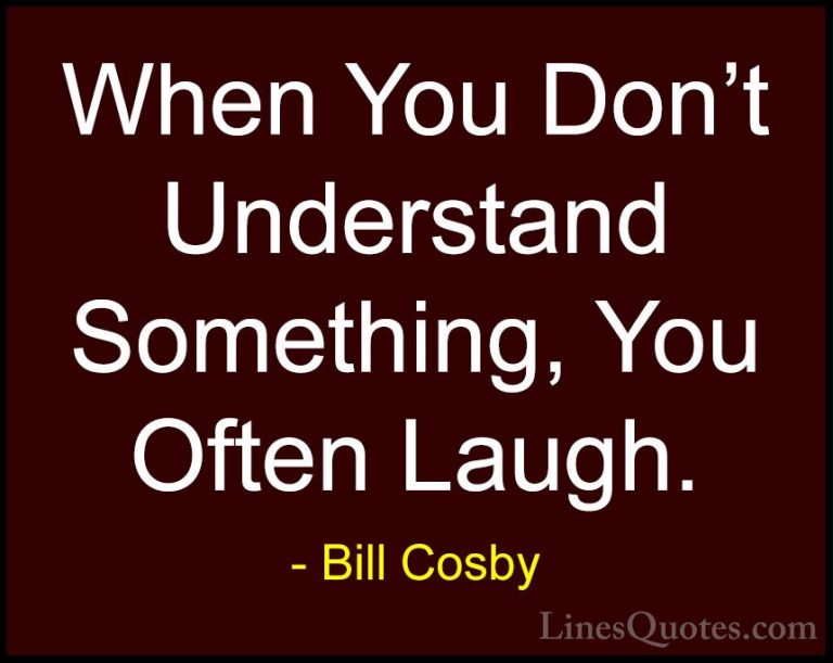 Bill Cosby Quotes (156) - When You Don't Understand Something, Yo... - QuotesWhen You Don't Understand Something, You Often Laugh.