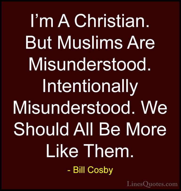 Bill Cosby Quotes (159) - I'm A Christian. But Muslims Are Misund... - QuotesI'm A Christian. But Muslims Are Misunderstood. Intentionally Misunderstood. We Should All Be More Like Them.