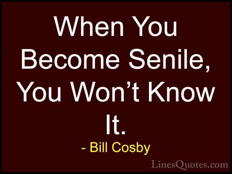 Bill Cosby Quotes (16) - When You Become Senile, You Won't Know I... - QuotesWhen You Become Senile, You Won't Know It.