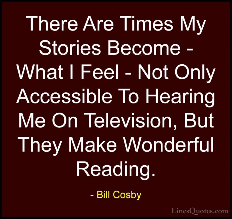 Bill Cosby Quotes (163) - There Are Times My Stories Become - Wha... - QuotesThere Are Times My Stories Become - What I Feel - Not Only Accessible To Hearing Me On Television, But They Make Wonderful Reading.