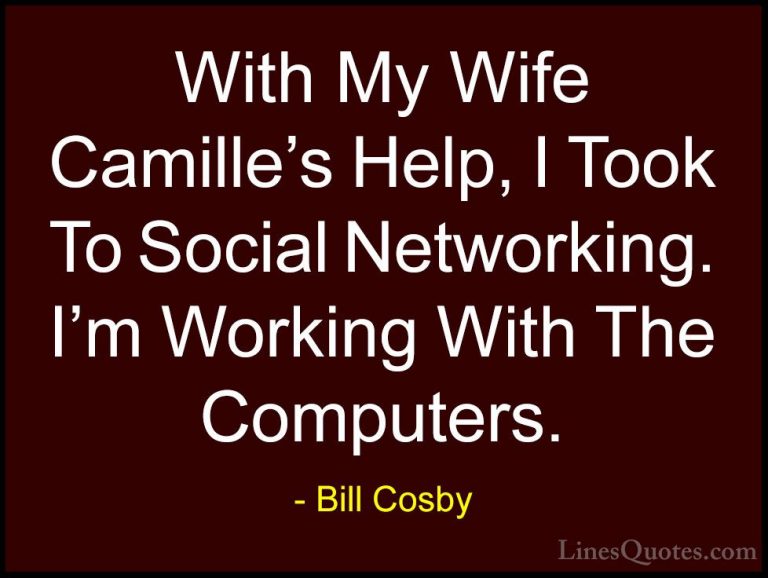 Bill Cosby Quotes (165) - With My Wife Camille's Help, I Took To ... - QuotesWith My Wife Camille's Help, I Took To Social Networking. I'm Working With The Computers.