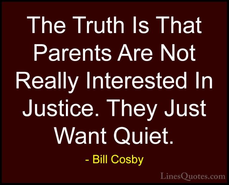 Bill Cosby Quotes (18) - The Truth Is That Parents Are Not Really... - QuotesThe Truth Is That Parents Are Not Really Interested In Justice. They Just Want Quiet.