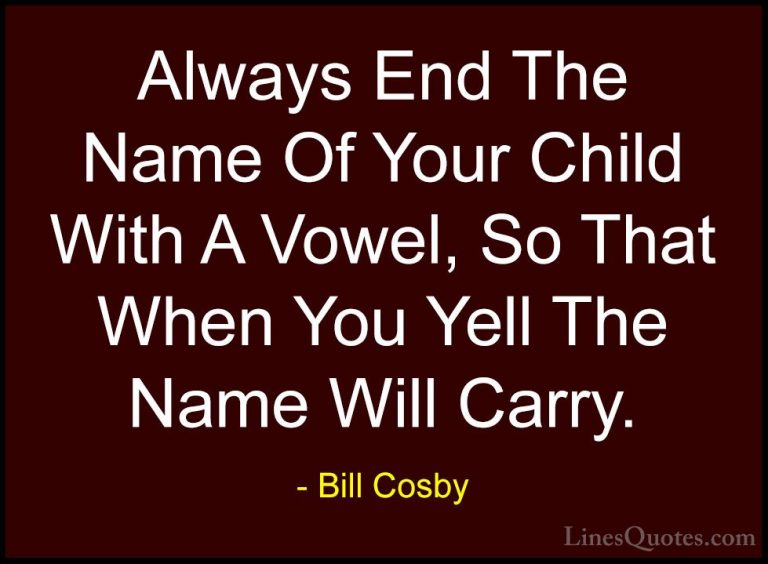 Bill Cosby Quotes (21) - Always End The Name Of Your Child With A... - QuotesAlways End The Name Of Your Child With A Vowel, So That When You Yell The Name Will Carry.