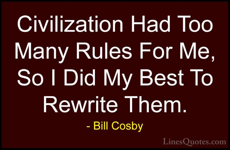 Bill Cosby Quotes (27) - Civilization Had Too Many Rules For Me, ... - QuotesCivilization Had Too Many Rules For Me, So I Did My Best To Rewrite Them.