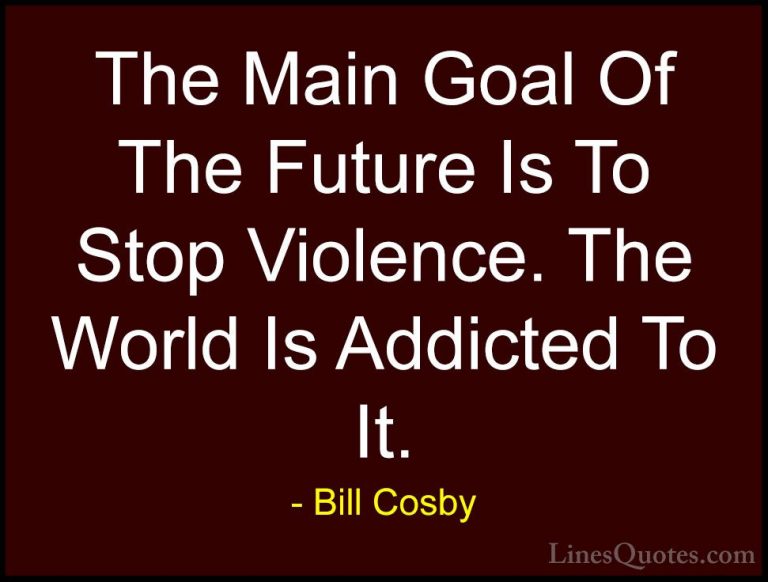 Bill Cosby Quotes (28) - The Main Goal Of The Future Is To Stop V... - QuotesThe Main Goal Of The Future Is To Stop Violence. The World Is Addicted To It.