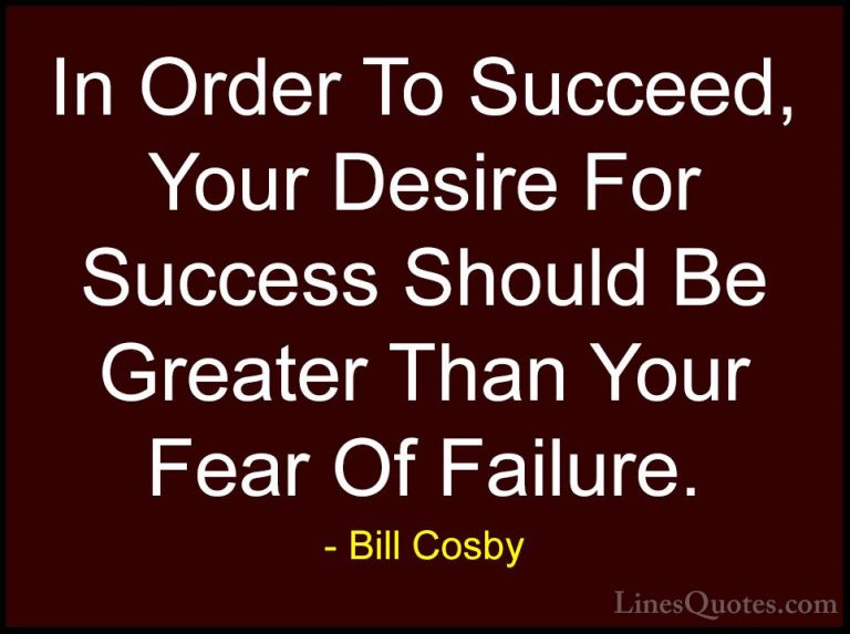 Bill Cosby Quotes (29) - In Order To Succeed, Your Desire For Suc... - QuotesIn Order To Succeed, Your Desire For Success Should Be Greater Than Your Fear Of Failure.