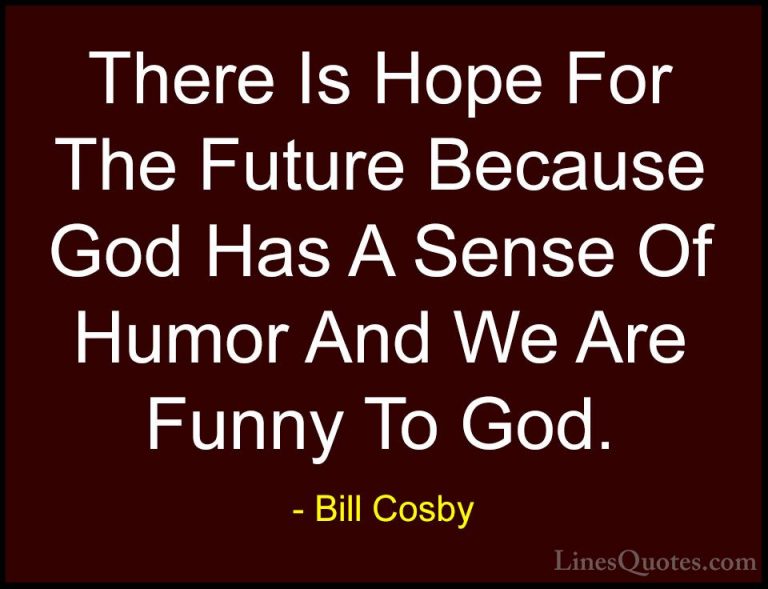 Bill Cosby Quotes (33) - There Is Hope For The Future Because God... - QuotesThere Is Hope For The Future Because God Has A Sense Of Humor And We Are Funny To God.
