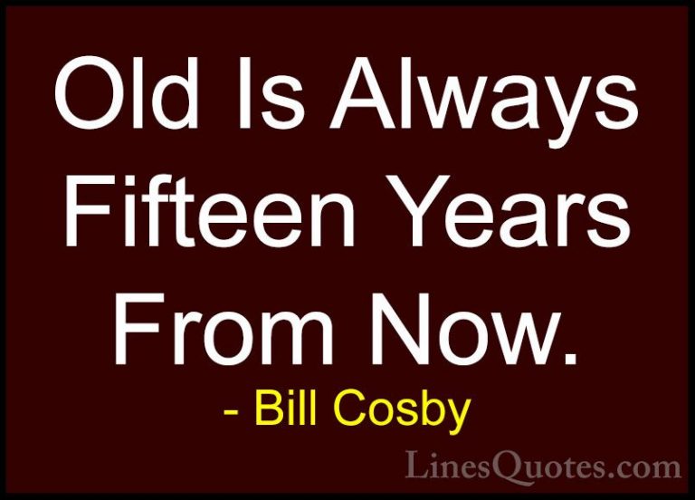 Bill Cosby Quotes (36) - Old Is Always Fifteen Years From Now.... - QuotesOld Is Always Fifteen Years From Now.