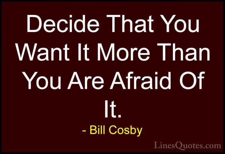 Bill Cosby Quotes (37) - Decide That You Want It More Than You Ar... - QuotesDecide That You Want It More Than You Are Afraid Of It.