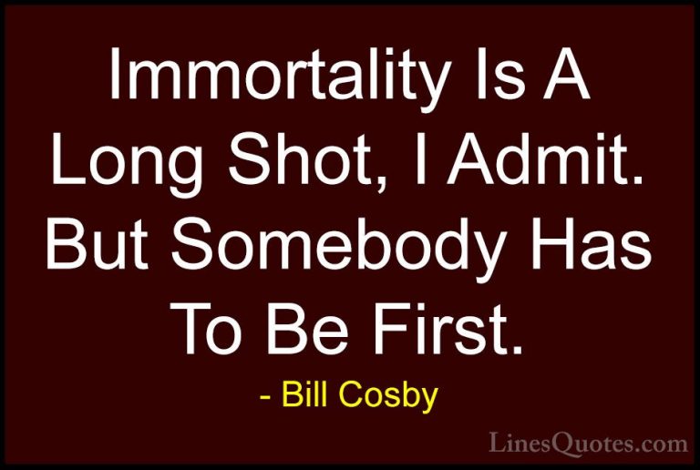 Bill Cosby Quotes (38) - Immortality Is A Long Shot, I Admit. But... - QuotesImmortality Is A Long Shot, I Admit. But Somebody Has To Be First.