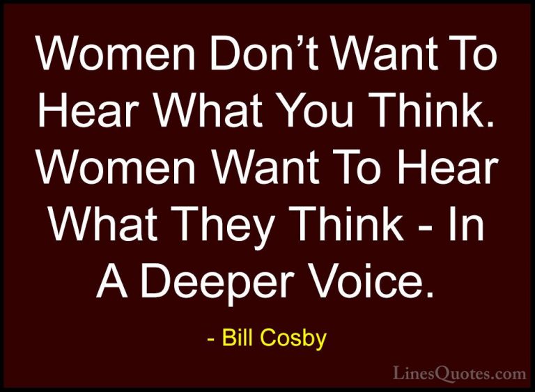 Bill Cosby Quotes (42) - Women Don't Want To Hear What You Think.... - QuotesWomen Don't Want To Hear What You Think. Women Want To Hear What They Think - In A Deeper Voice.