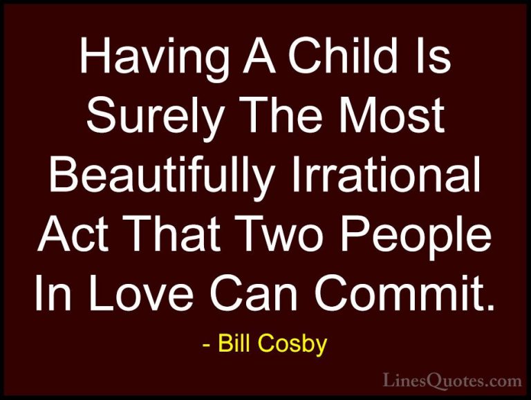 Bill Cosby Quotes (43) - Having A Child Is Surely The Most Beauti... - QuotesHaving A Child Is Surely The Most Beautifully Irrational Act That Two People In Love Can Commit.