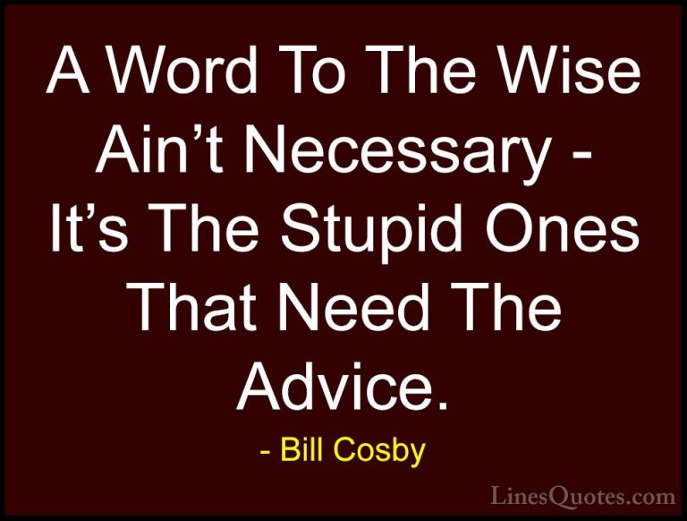 Bill Cosby Quotes (5) - A Word To The Wise Ain't Necessary - It's... - QuotesA Word To The Wise Ain't Necessary - It's The Stupid Ones That Need The Advice.