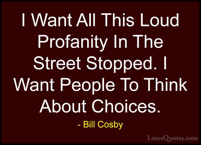Bill Cosby Quotes (51) - I Want All This Loud Profanity In The St... - QuotesI Want All This Loud Profanity In The Street Stopped. I Want People To Think About Choices.