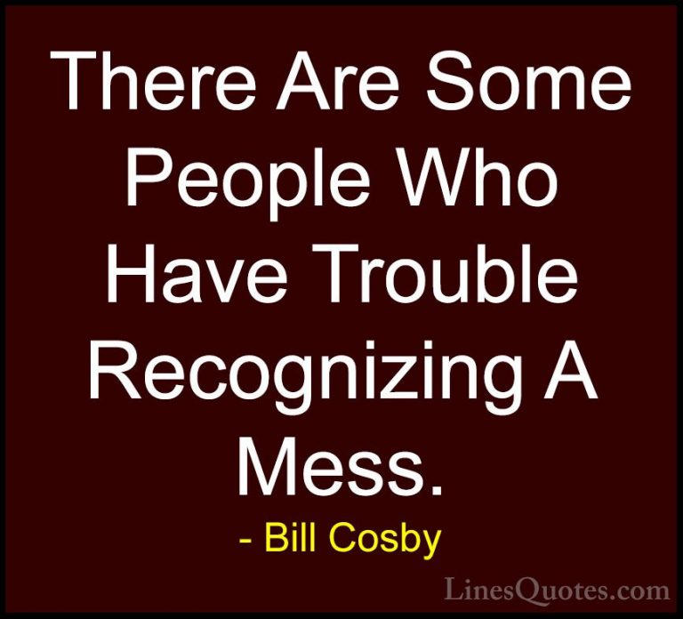 Bill Cosby Quotes (53) - There Are Some People Who Have Trouble R... - QuotesThere Are Some People Who Have Trouble Recognizing A Mess.