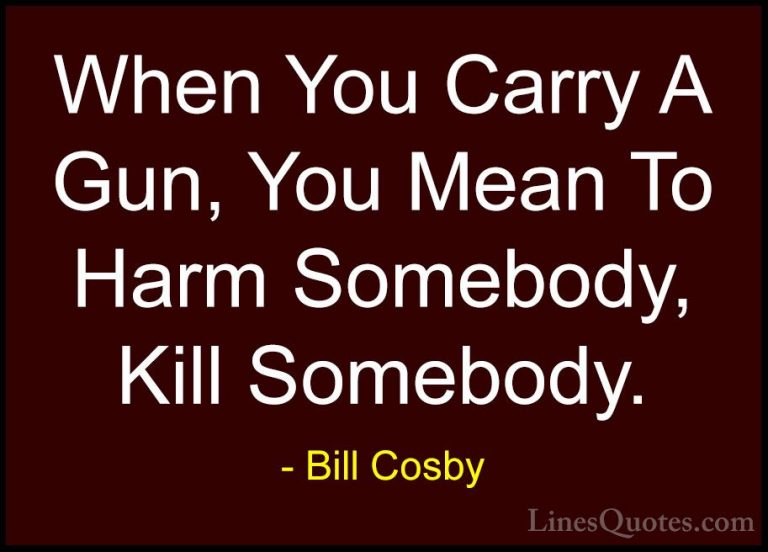 Bill Cosby Quotes (60) - When You Carry A Gun, You Mean To Harm S... - QuotesWhen You Carry A Gun, You Mean To Harm Somebody, Kill Somebody.