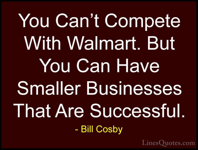 Bill Cosby Quotes (68) - You Can't Compete With Walmart. But You ... - QuotesYou Can't Compete With Walmart. But You Can Have Smaller Businesses That Are Successful.
