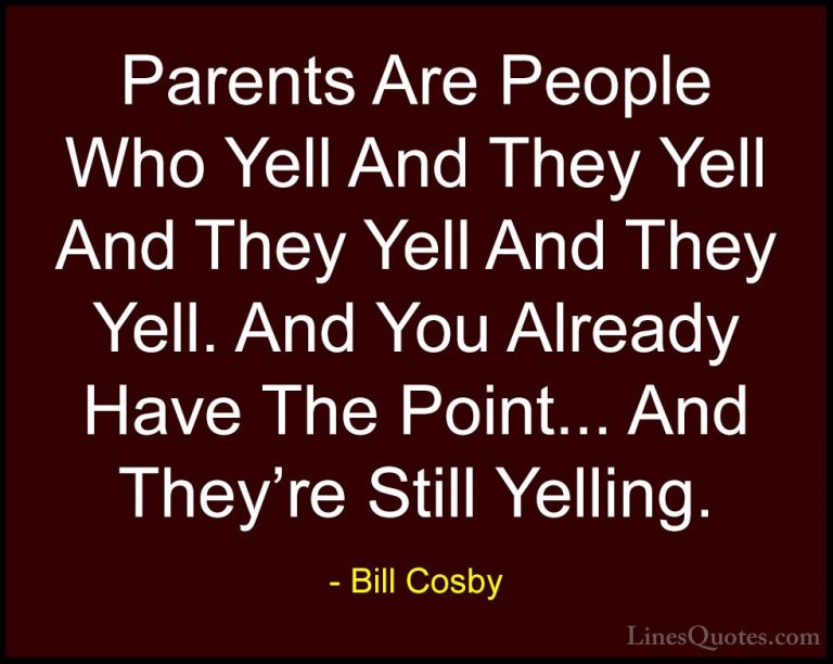 Bill Cosby Quotes (69) - Parents Are People Who Yell And They Yel... - QuotesParents Are People Who Yell And They Yell And They Yell And They Yell. And You Already Have The Point... And They're Still Yelling.