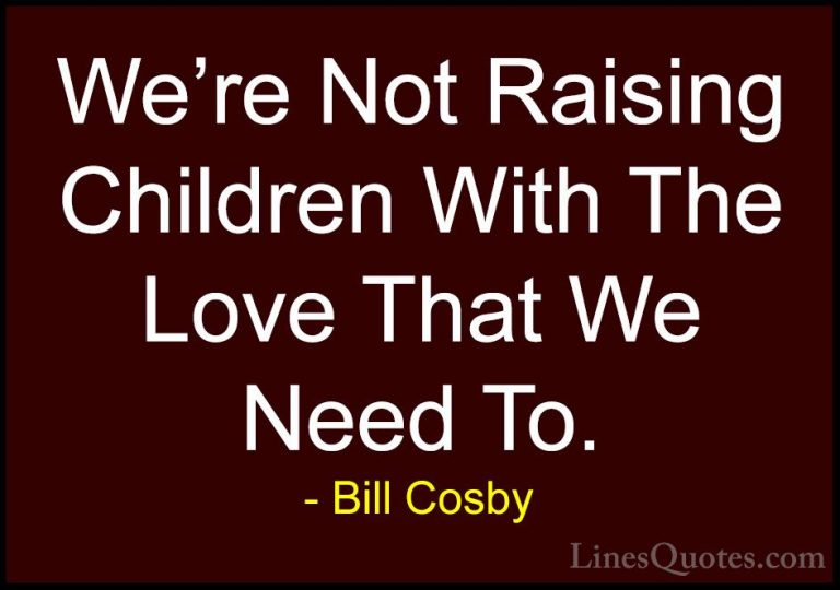 Bill Cosby Quotes (71) - We're Not Raising Children With The Love... - QuotesWe're Not Raising Children With The Love That We Need To.
