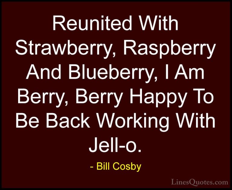 Bill Cosby Quotes (78) - Reunited With Strawberry, Raspberry And ... - QuotesReunited With Strawberry, Raspberry And Blueberry, I Am Berry, Berry Happy To Be Back Working With Jell-o.
