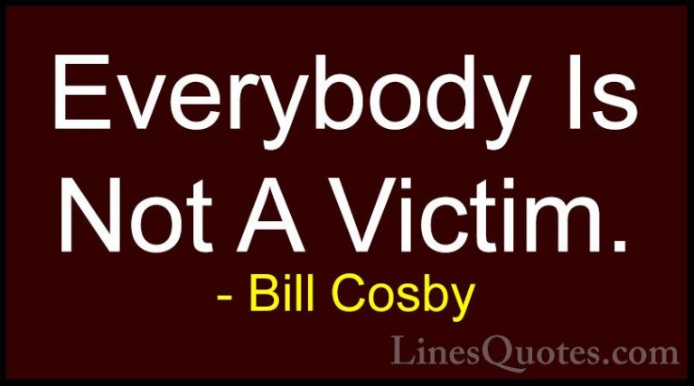 Bill Cosby Quotes (84) - Everybody Is Not A Victim.... - QuotesEverybody Is Not A Victim.