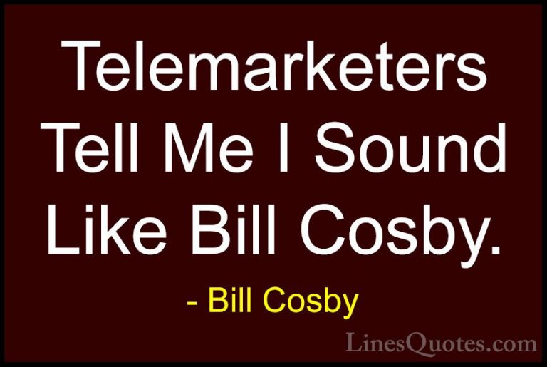 Bill Cosby Quotes (88) - Telemarketers Tell Me I Sound Like Bill ... - QuotesTelemarketers Tell Me I Sound Like Bill Cosby.