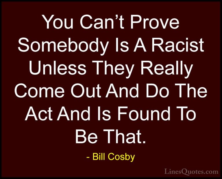 Bill Cosby Quotes (91) - You Can't Prove Somebody Is A Racist Unl... - QuotesYou Can't Prove Somebody Is A Racist Unless They Really Come Out And Do The Act And Is Found To Be That.