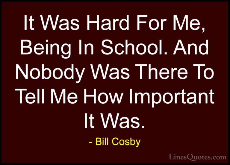 Bill Cosby Quotes (96) - It Was Hard For Me, Being In School. And... - QuotesIt Was Hard For Me, Being In School. And Nobody Was There To Tell Me How Important It Was.