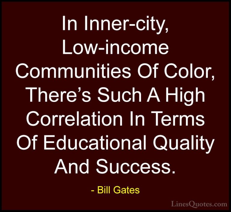 Bill Gates Quotes (103) - In Inner-city, Low-income Communities O... - QuotesIn Inner-city, Low-income Communities Of Color, There's Such A High Correlation In Terms Of Educational Quality And Success.