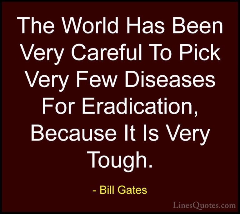 Bill Gates Quotes (112) - The World Has Been Very Careful To Pick... - QuotesThe World Has Been Very Careful To Pick Very Few Diseases For Eradication, Because It Is Very Tough.