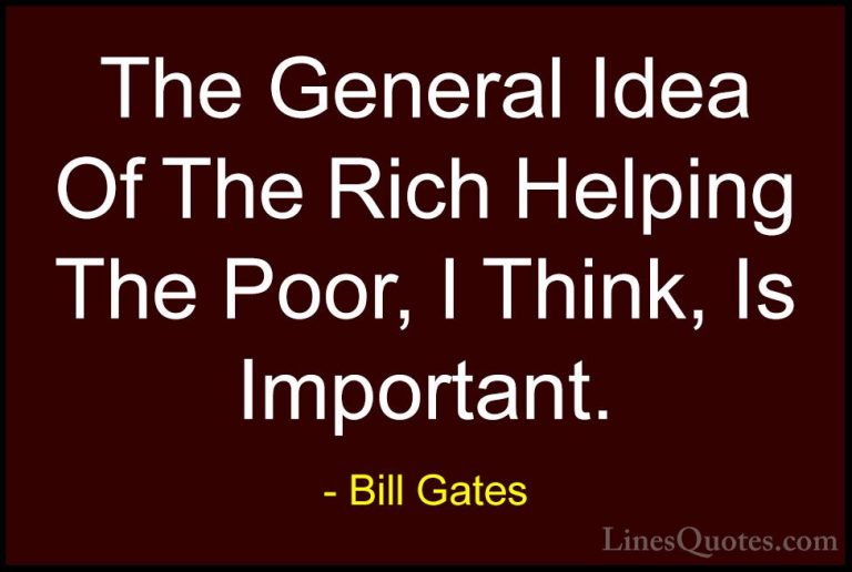 Bill Gates Quotes (113) - The General Idea Of The Rich Helping Th... - QuotesThe General Idea Of The Rich Helping The Poor, I Think, Is Important.