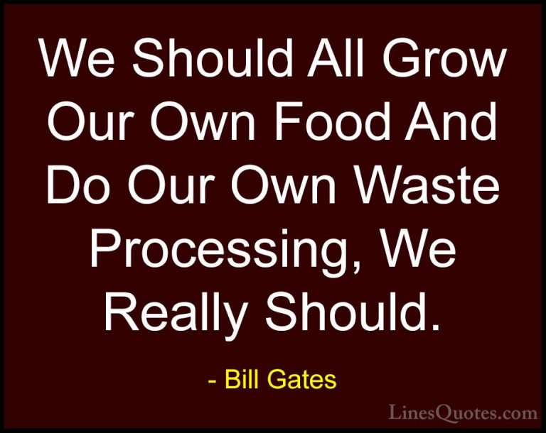 Bill Gates Quotes (114) - We Should All Grow Our Own Food And Do ... - QuotesWe Should All Grow Our Own Food And Do Our Own Waste Processing, We Really Should.